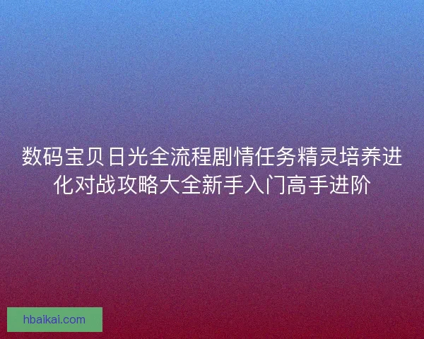 数码宝贝日光全流程剧情任务精灵培养进化对战攻略大全新手入门高手进阶