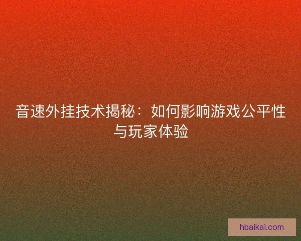 音速外挂技术揭秘：如何影响游戏公平性与玩家体验