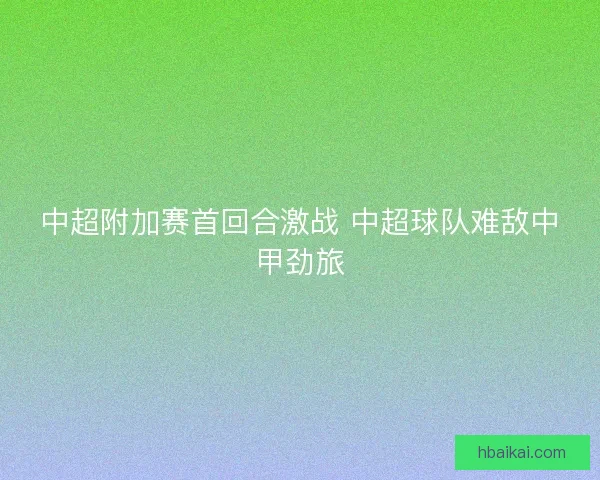 中超附加赛首回合激战 中超球队难敌中甲劲旅