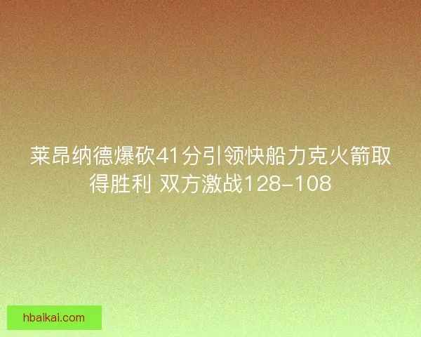 莱昂纳德爆砍41分引领快船力克火箭取得胜利 双方激战128-108