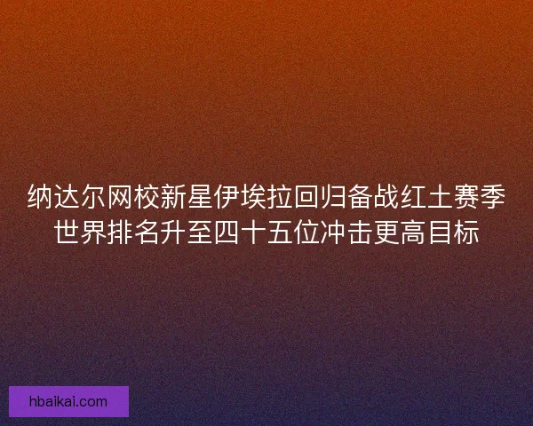 纳达尔网校新星伊埃拉回归备战红土赛季世界排名升至四十五位冲击更高目标