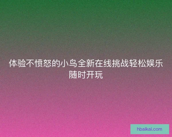 体验不愤怒的小鸟全新在线挑战轻松娱乐随时开玩